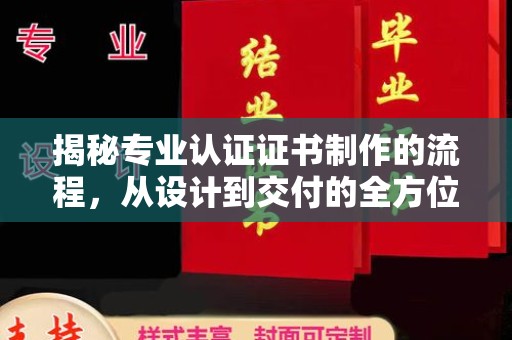 弋江揭秘专业认证证书制作的流程，从设计到交付的全方位指南